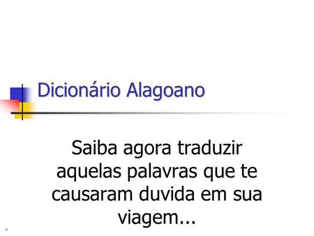 Dicionário Alagoano Saiba agora traduzir aquelas palavras que te causaram duvida em sua viagem...