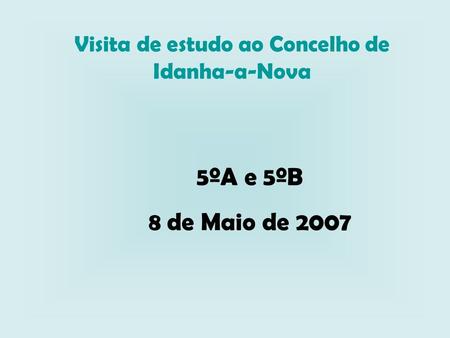 Visita de estudo ao Concelho de Idanha-a-Nova 5ºA e 5ºB 8 de Maio de 2007.