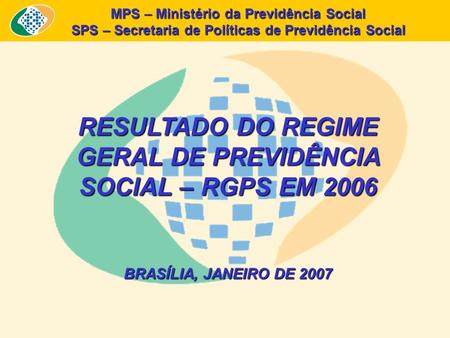MPS – Ministério da Previdência Social SPS – Secretaria de Políticas de Previdência Social RESULTADO DO REGIME GERAL DE PREVIDÊNCIA SOCIAL – RGPS EM 2006.