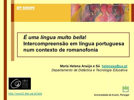 XIV ENDIPE É uma língua multo bella! Intercompreensão em língua portuguesa num contexto de romanofonia Maria Helena Araújo e Sá helenasa@ua.pt Departamento.