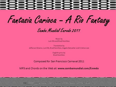 Fantasia Carioca – A Rio Fantasy Samba Mundial Enredo 2011 Music by Luis Dib and Brad Hamilton Translation by Jefferson Silveira, Luis Dib, Brad Hamilton,