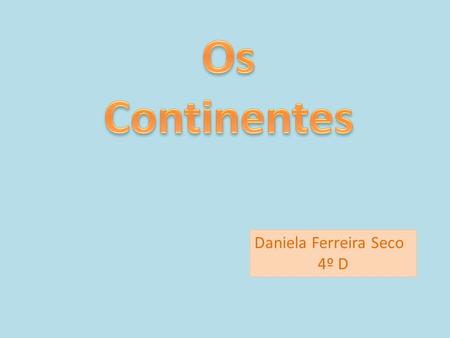 Os Continentes Daniela Ferreira Seco 4º D.