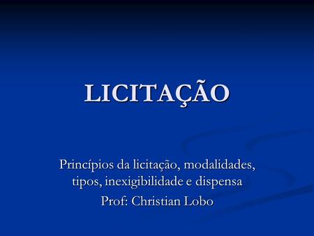 LICITAÇÃO Princípios da licitação, modalidades, tipos, inexigibilidade e dispensa Prof: Christian Lobo.