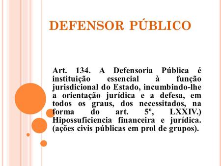 DEFENSOR PÚBLICO Art. 134. A Defensoria Pública é instituição essencial à função jurisdicional do Estado, incumbindo-lhe a orientação jurídica e a defesa,