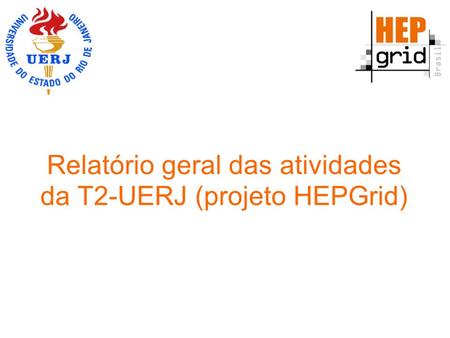 Relatório geral das atividades da T2-UERJ (projeto HEPGrid)