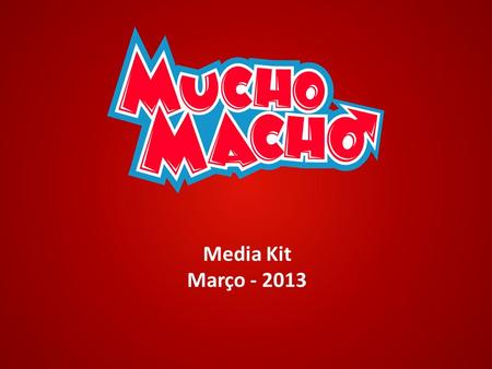 Media Kit Março - 2013. Quem somos Mucho Macho? Somos um site de entretenimento voltado ao público masculino, criando o conceito de falso machismo. Linha.