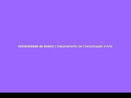 Universidade de Aveiro | Departamento de Comunicação e Arte