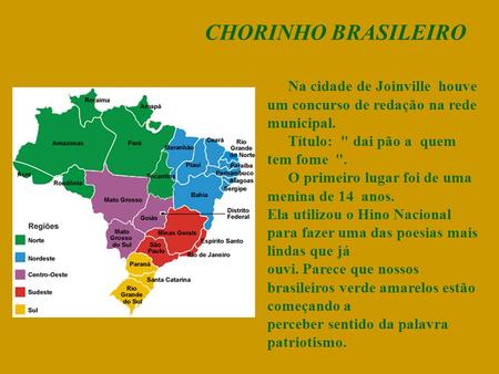 CHORINHO BRASILEIRO Na cidade de Joinville  houve um concurso de redação na rede municipal. 	Título:   dai pão a  quem tem fome  . 	O primeiro lugar.