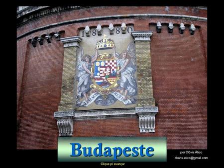 Budapeste por Clóvis Ático clovis.atico@gmail.com Clique p/ avançar.