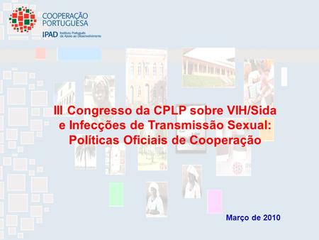 III Congresso da CPLP sobre VIH/Sida e Infecções de Transmissão Sexual: Políticas Oficiais de Cooperação Março de 2010.