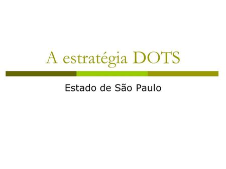A estratégia DOTS Estado de São Paulo. Eixos da estratégia DOTS Vontade política Sistema de informação Retaguarda laboratorial com busca ativa de casos.