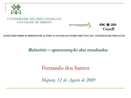 Maputo, 12 de Agosto de 2009 Relatório – apresentação dos resultados UNIVERSIDADE EDUARDO MONDLANE FACULDADE DE DIREITO Fernando dos Santos SEMINÁRIO SOBRE.