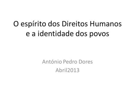 O espírito dos Direitos Humanos e a identidade dos povos António Pedro Dores Abril2013.
