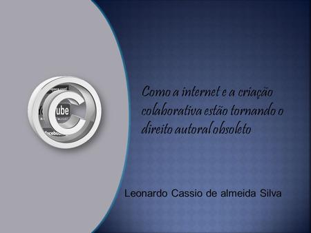 Como a internet e a criação colaborativa estão tornando o direito autoral obsoleto Leonardo Cassio de almeida Silva.
