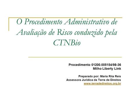 O Procedimento Administrativo de Avaliação de Risco conduzido pela CTNBio Procedimento 01200.005154/98-36 Milho Liberty Link Preparado por: Maria Rita.