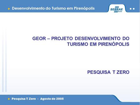 Desenvolvimento do Turismo em Pirenópolis Pesquisa T Zero - Agosto de 2005 GEOR – PROJETO DESENVOLVIMENTO DO TURISMO EM PIRENÓPOLIS PESQUISA T ZERO.