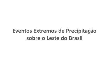 Eventos Extremos de Precipitação sobre o Leste do Brasil