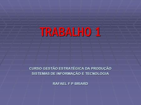 CURSO GESTÃO ESTRATÉGICA DA PRODUÇÃO SISTEMAS DE INFORMAÇÃO E TECNOLOGIA RAFAEL F P BRIARD TRABALHO 1.