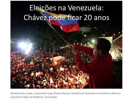 Eleições na Venezuela: Chávez pode ficar 20 anos.