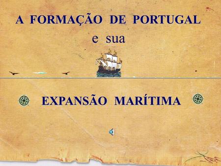 A FORMAÇÃO DE PORTUGAL e sua EXPANSÃO MARÍTIMA.