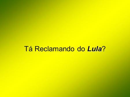 Tá Reclamando do Lula?.