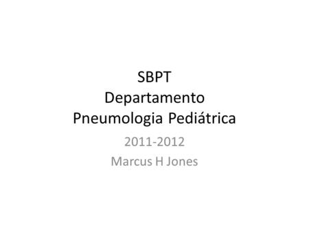 SBPT Departamento Pneumologia Pediátrica 2011-2012 Marcus H Jones.