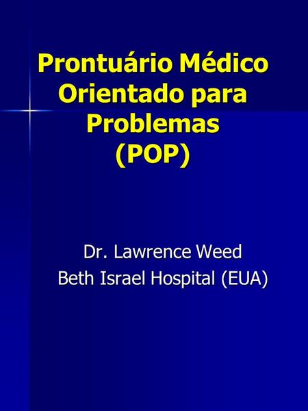 Prontuário Médico Orientado para Problemas (POP) Dr. Lawrence Weed Beth Israel Hospital (EUA)