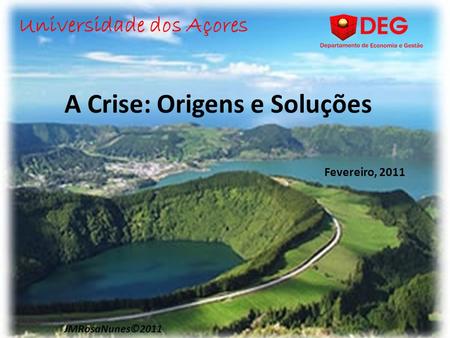 A Crise: Origens e Soluções Universidade dos Açores JMRosaNunes©2011 Fevereiro, 2011.