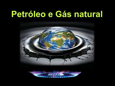 Petróleo e Gás natural Petróleo e Gás natural.