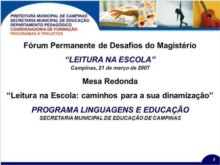 1 Campinas, 21 de março de 2007 Fórum Permanente de Desafios do Magistério LEITURA NA ESCOLA Mesa Redonda Leitura na Escola: caminhos para a sua dinamização.