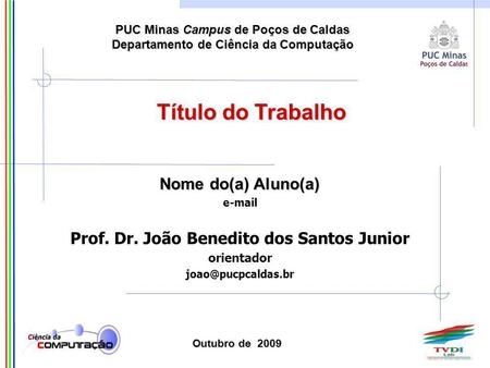 PUC Minas Campus de Poços de Caldas Departamento de Ciência da Computação Nome do(a) Aluno(a) e-mail Prof. Dr. João Benedito dos Santos Junior orientador.
