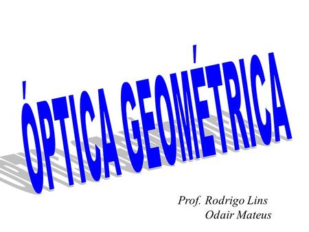 ÓPTICA GEOMÉTRICA Prof. Rodrigo Lins Odair Mateus.