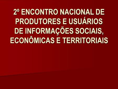 2º ENCONTRO NACIONAL DE PRODUTORES E USUÁRIOS DE INFORMAÇÕES SOCIAIS, ECONÔMICAS E TERRITORIAIS.