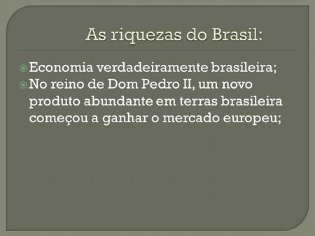 Economia verdadeiramente brasileira; No reino de Dom Pedro II, um novo produto abundante em terras brasileira começou a ganhar o mercado europeu;