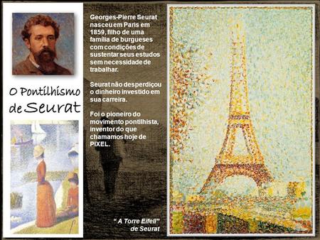 Georges-Pierre Seurat nasceu em Paris em 1859, filho de uma família de burgueses com condições de sustentar seus estudos sem necessidade de trabalhar.
