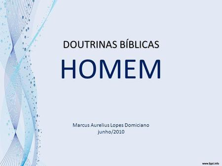 DOUTRINAS BÍBLICAS HOMEM Marcus Aurelius Lopes Domiciano junho/2010