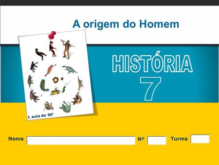 A origem do Homem HISTÓRIA 7 1 aula de 90’ Nº Nome Turma.