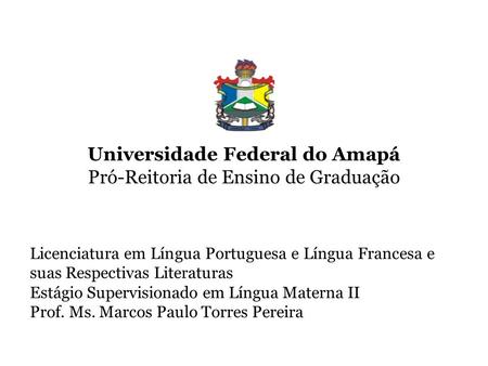 Universidade Federal do Amapá Pró-Reitoria de Ensino de Graduação Licenciatura em Língua Portuguesa e Língua Francesa e suas Respectivas Literaturas Estágio.