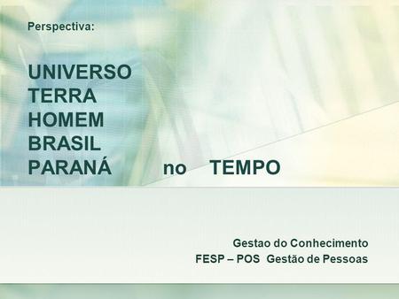 Perspectiva: UNIVERSO TERRA HOMEM BRASIL PARANÁ no TEMPO