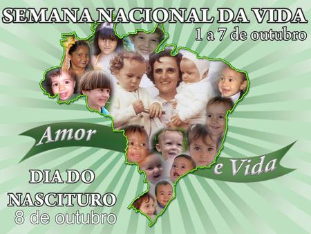Semana Nacional da Vida Porque celebrar a Semana Nacional da Vida e Dia do Nascituro Em 2005 a Conferência Nacional dos Bispos do Brasil (CNBB) instituiu.