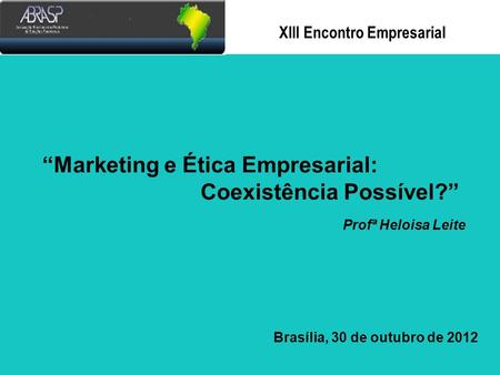 Xlll Encontro Empresarial Marketing e Ética Empresarial: Coexistência Possível? Profª Heloisa Leite Brasília, 30 de outubro de 2012.