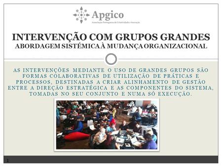 Intervenção com Grupos Grandes Abordagem Sistémica à Mudança Organizacional As intervenções mediante o uso de grandes grupos são formas colaborativas de.