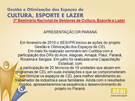 3º Seminário Nacional de Gestores de Cultura, Esporte e Lazer APRESENTAÇÃO DR PARANÁ Em fevereiro de 2010 o SESI/PR iniciou as ações do projeto Gestão.