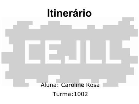 Itinerário Aluna: Caroline Rosa Turma:1002.