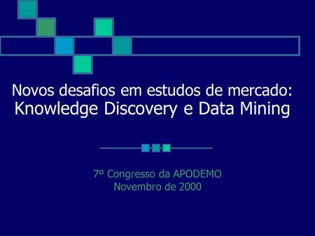 Novos desafios em estudos de mercado: Knowledge Discovery e Data Mining 7º Congresso da APODEMO Novembro de 2000.