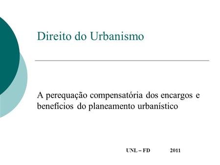 Direito do Urbanismo A perequação compensatória dos encargos e benefícios do planeamento urbanístico UNL – FD 	2011.