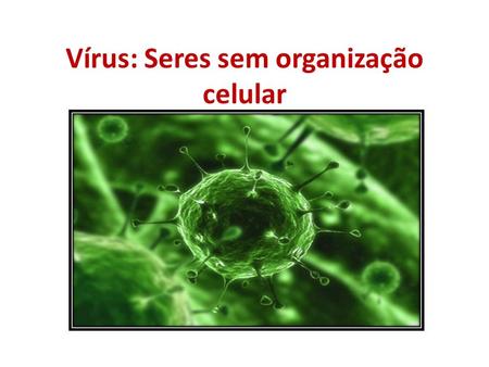 Vírus: Seres sem organização celular