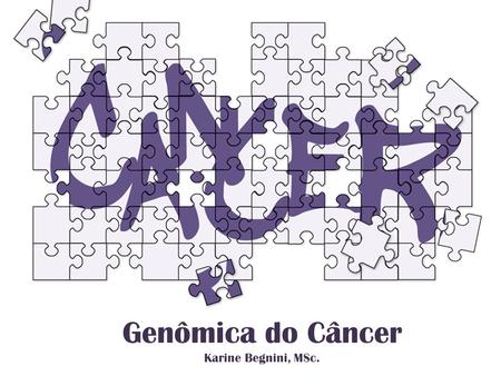 Genômica do Câncer Karine Begnini, MSc..