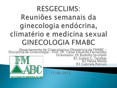 RESGECLIMS: Reuniões semanais da ginecologia endócrina, climatério e medicina sexual GINECOLOGIA FMABC Departamento de Ginecologia e Obstetrícia da FMABC.