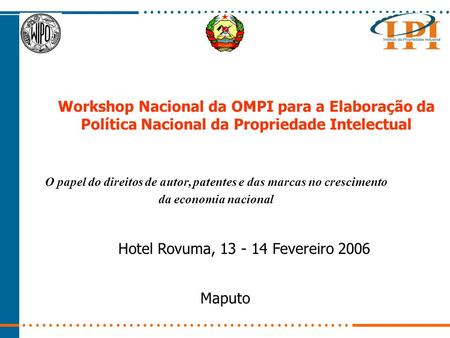 Workshop Nacional da OMPI para a Elaboração da Política Nacional da Propriedade Intelectual Hotel Rovuma, 13 - 14 Fevereiro 2006 Maputo O papel do direitos.